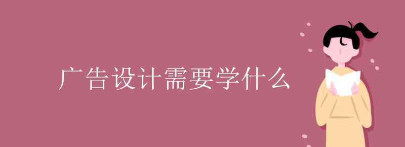 廣告設(shè)計(jì)要學(xué)什么 廣告設(shè)計(jì)需要學(xué)什么