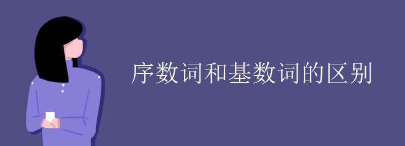 基數(shù)詞和序數(shù)詞 序數(shù)詞和基數(shù)詞的區(qū)別