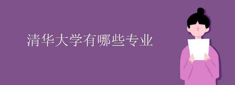 清華大學有哪些專業(yè) 清華大學有哪些院系專業(yè)