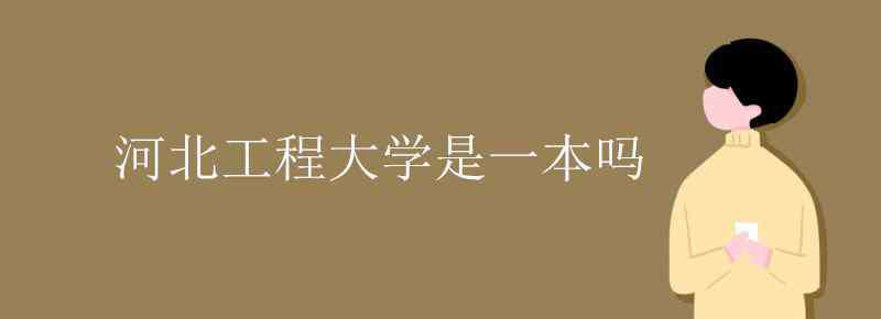 河北工程大學是一本嗎 河北工程大學是一本嗎