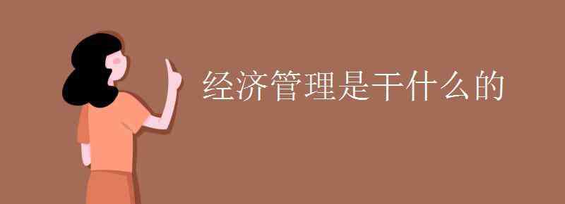 經(jīng)濟管理課程 經(jīng)濟管理是干什么的