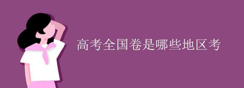 全國(guó)三卷哪些省考 高考全國(guó)卷是哪些地區(qū)考