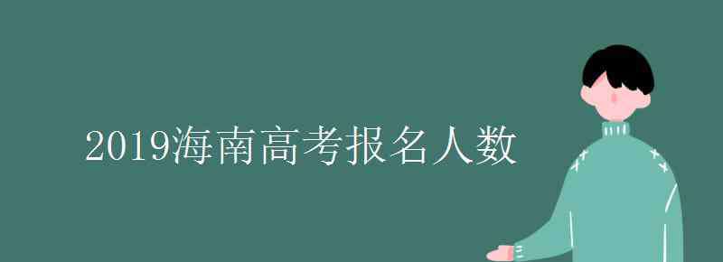 海南人口2019總?cè)藬?shù)口 2019海南高考報(bào)名人數(shù)是多少