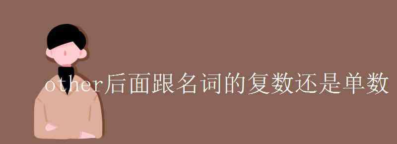 other后面跟名詞的復(fù)數(shù)還是單數(shù) other后面跟名詞的復(fù)數(shù)還是單數(shù)