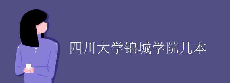 四川大學(xué)錦城學(xué)院是幾本 四川大學(xué)錦城學(xué)院幾本