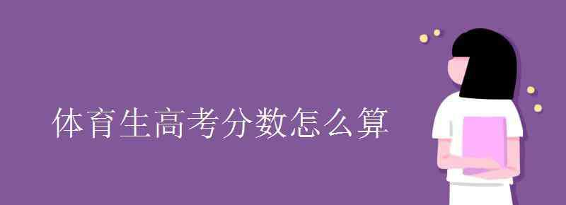 體育生高考分?jǐn)?shù)怎么算 體育生高考分?jǐn)?shù)怎么算