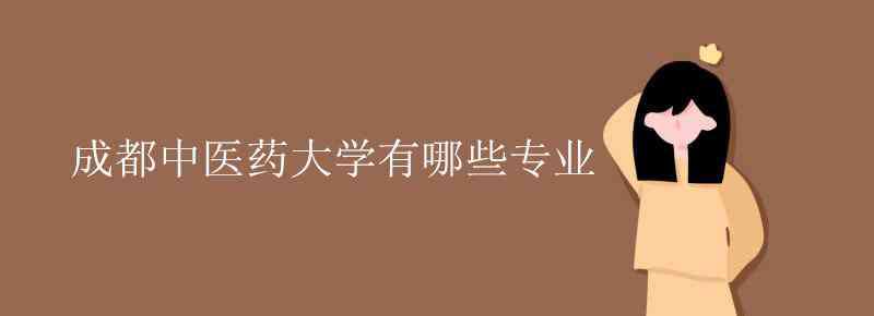 成都中醫(yī)藥大學(xué)專業(yè) 成都中醫(yī)藥大學(xué)有哪些專業(yè)