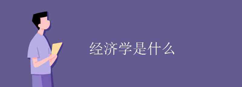 經(jīng)濟(jì)學(xué)是什么 經(jīng)濟(jì)學(xué)是什么