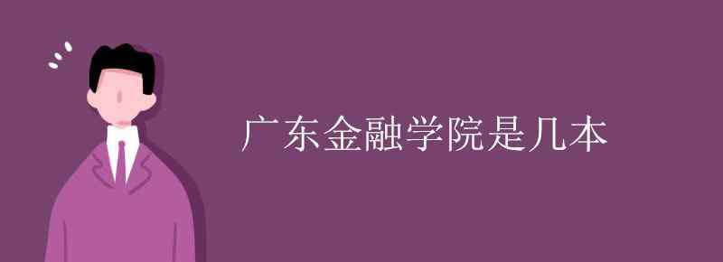 廣東金融學(xué)院是幾本 廣東金融學(xué)院是幾本