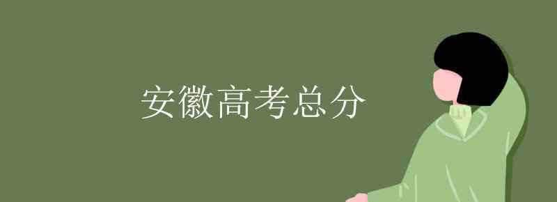 安徽高考分?jǐn)?shù) 安徽高考總分