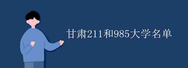 211和985大學(xué)名單 甘肅211和985大學(xué)名單