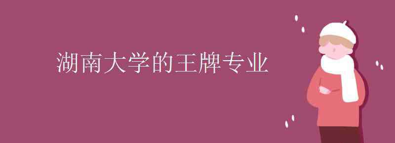 湖南大學(xué)重點學(xué)科 湖南大學(xué)的王牌專業(yè)有哪些