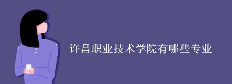 許昌職業(yè)技術(shù)學(xué)院網(wǎng)站 許昌職業(yè)技術(shù)學(xué)院有哪些專業(yè)