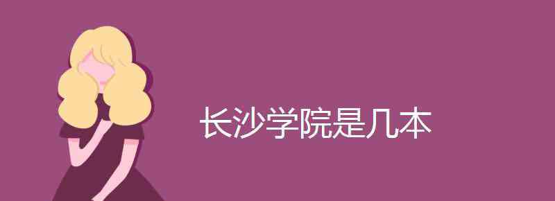 長沙學(xué)院是幾本 長沙學(xué)院是幾本