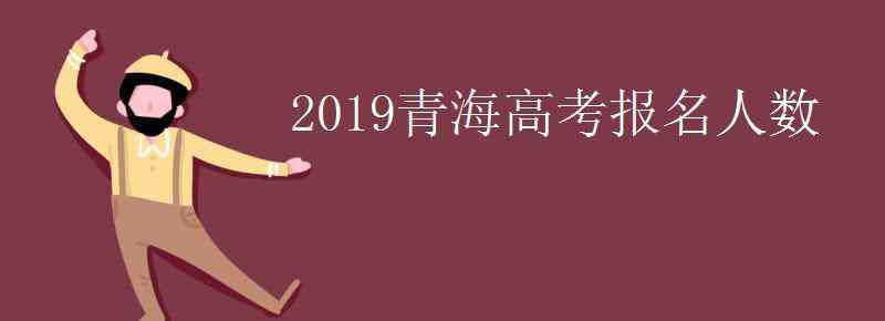 青海省人口2019總?cè)藬?shù) 2019青海高考報(bào)名人數(shù)是多少