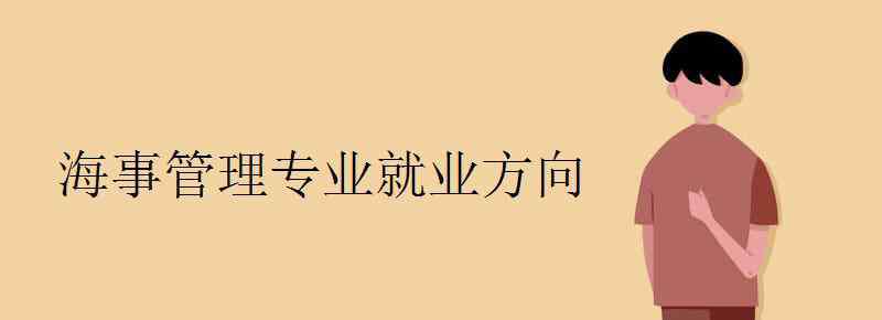 海事管理 海事管理專業(yè)就業(yè)方向有哪些