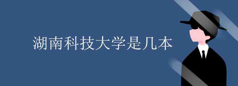 湖南科技大學(xué)是幾本 湖南科技大學(xué)是幾本