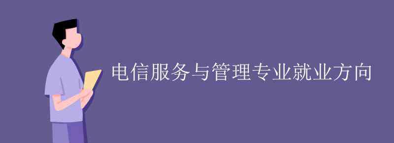 電信服務(wù)與管理 電信服務(wù)與管理專業(yè)就業(yè)方向