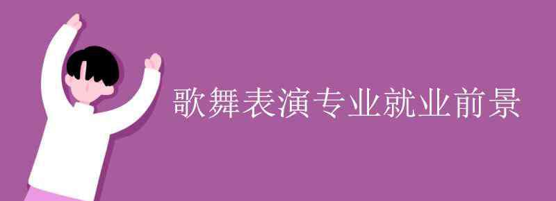 歌舞表演 歌舞表演專業(yè)就業(yè)前景