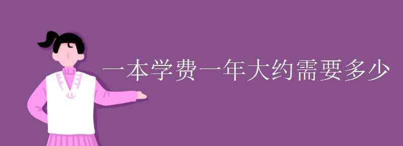 學(xué)校學(xué)費(fèi)一年多少 一本學(xué)費(fèi)一年大約需要多少