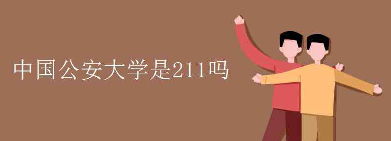 中國人民公安大學(xué)是211或985嗎 中國公安大學(xué)是211嗎