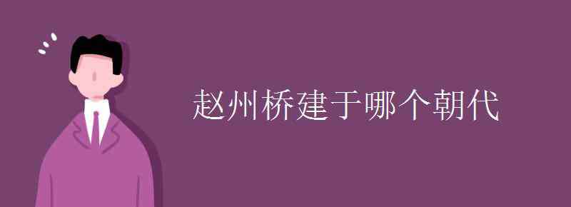 趙州橋建于哪個朝代 趙州橋建于哪個朝代