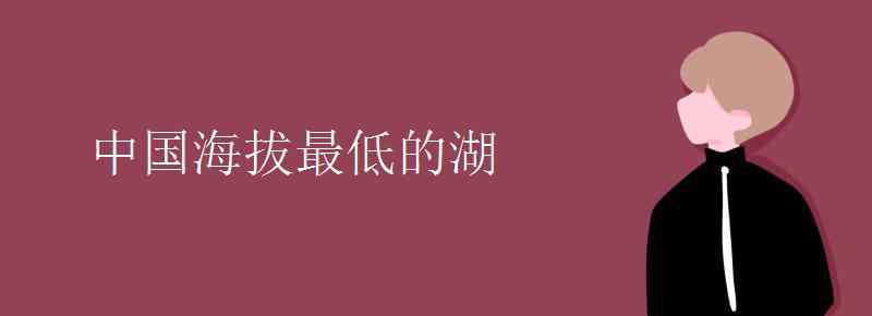 海拔最低的湖 中國海拔最低的湖