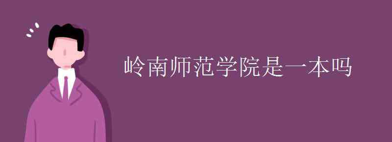 湛江師范學(xué)院是幾本 嶺南師范學(xué)院是一本嗎