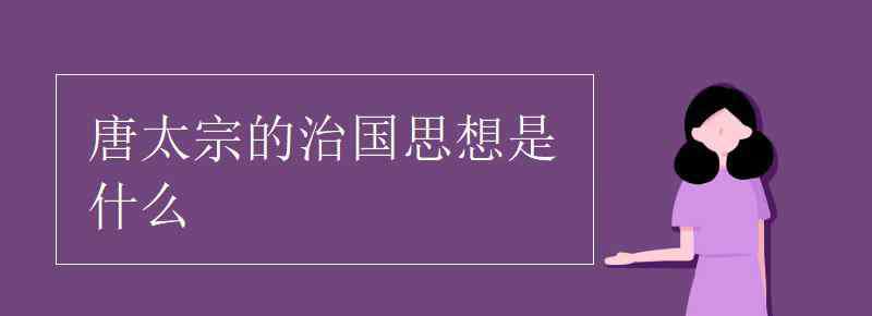 唐太宗的治國(guó)思想是什么 唐太宗的治國(guó)思想是什么