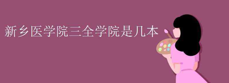 新鄉(xiāng)醫(yī)學(xué)院是幾本 新鄉(xiāng)醫(yī)學(xué)院三全學(xué)院是幾本