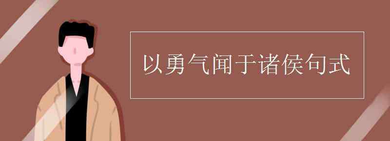 以勇氣聞于諸侯句式 以勇氣聞于諸侯句式