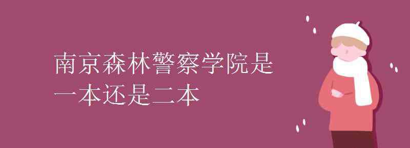 南京森林公安 南京森林警察學(xué)院是一本還是二本