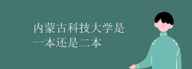 內(nèi)蒙古科技大學(xué) 內(nèi)蒙古科技大學(xué)是一本還是二本