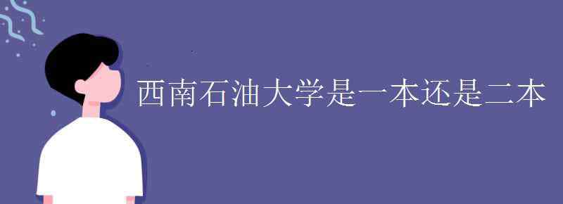 西南石油大學(xué)是幾本 西南石油大學(xué)是一本還是二本