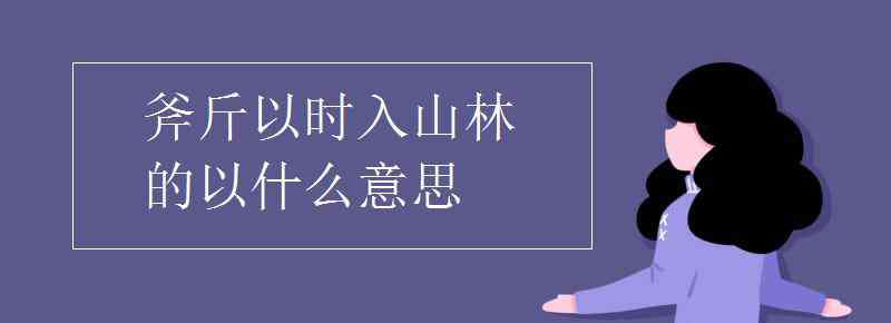 斧斤以時(shí)入山林的以 斧斤以時(shí)入山林的以什么意思