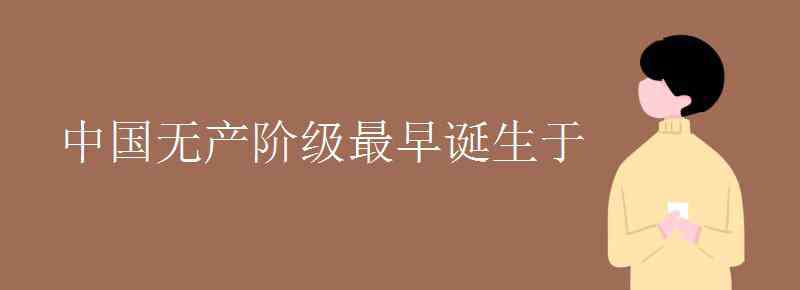 中國無產(chǎn)階級最早誕生于 中國無產(chǎn)階級最早誕生于