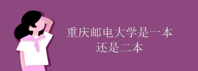 重慶郵電大學(xué)是幾本 重慶郵電大學(xué)是一本還是二本