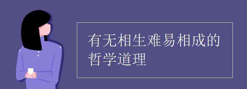 有無(wú)相生難易相成的哲學(xué)道理 有無(wú)相生難易相成的哲學(xué)道理