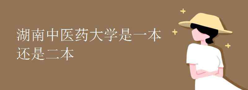 湖南中醫(yī)藥大學(xué)是幾本 湖南中醫(yī)藥大學(xué)是一本還是二本