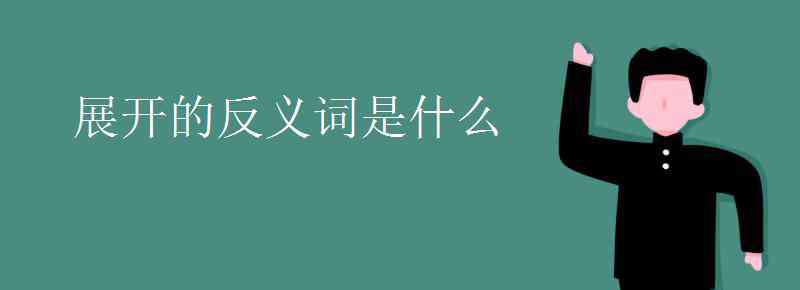 收攏的反義詞 展開的反義詞是什么