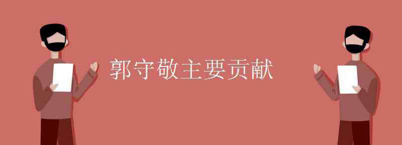 郭守敬的主要貢獻 郭守敬主要貢獻