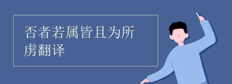 若屬皆且為所虜翻譯 否者若屬皆且為所虜翻譯