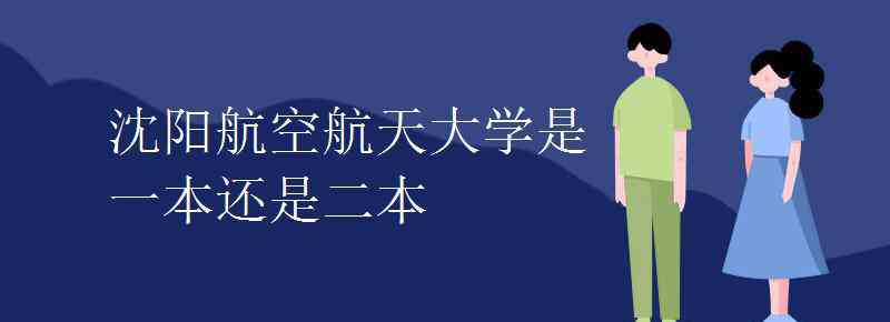 沈陽航空航天大學(xué) 沈陽航空航天大學(xué)是一本還是二本