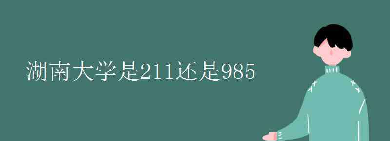 湖南大學是985還是211 湖南大學是211還是985