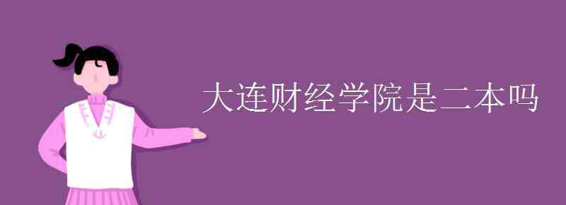 大連財(cái)經(jīng)學(xué)院是幾本 大連財(cái)經(jīng)學(xué)院是二本嗎