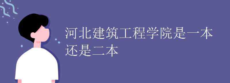 河北建筑工程大學(xué) 河北建筑工程學(xué)院是一本還是二本