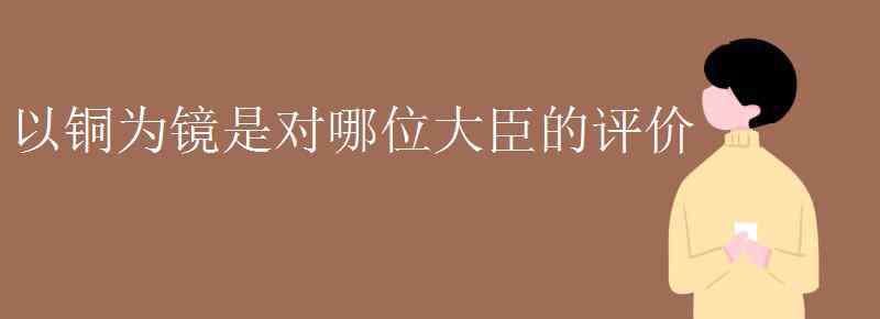 李世民對魏征的評價 以銅為鏡是對哪位大臣的評價