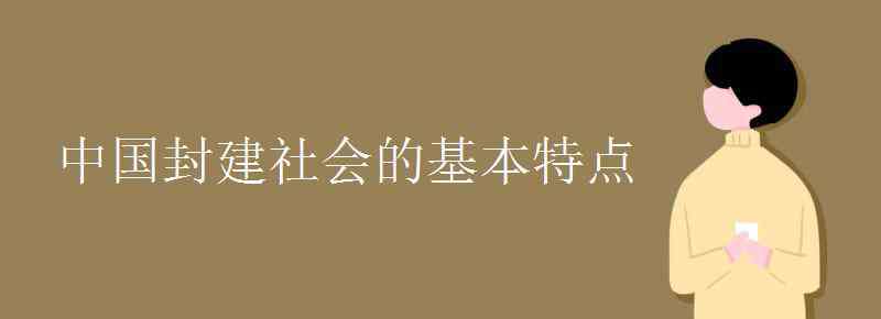 中國(guó)封建社會(huì)的基本特征 中國(guó)封建社會(huì)的基本特點(diǎn)