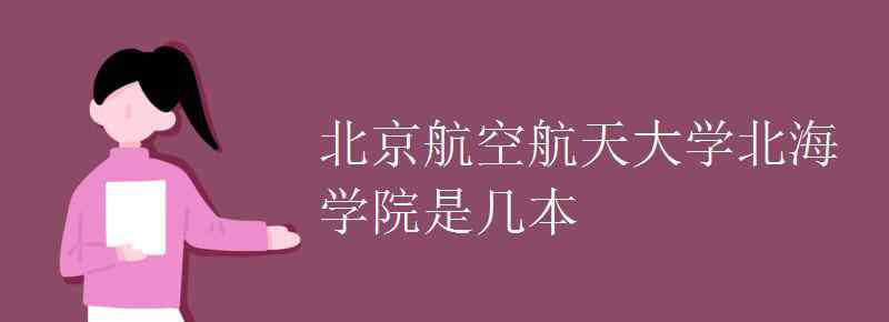 北京航天航空大學(xué)北海學(xué)院 北京航空航天大學(xué)北海學(xué)院是幾本