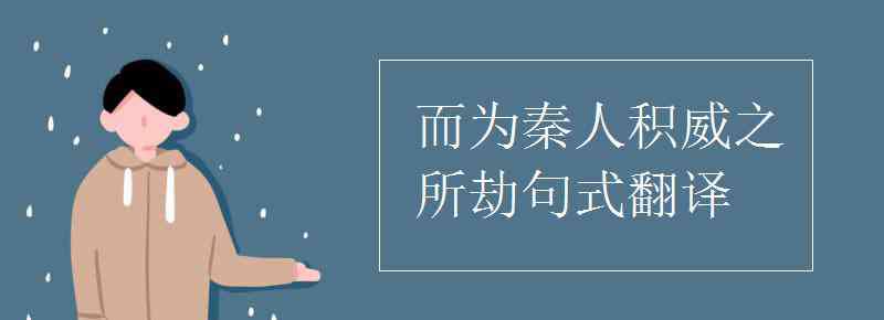 為國者無使為積威之所劫哉 而為秦人積威之所劫句式翻譯